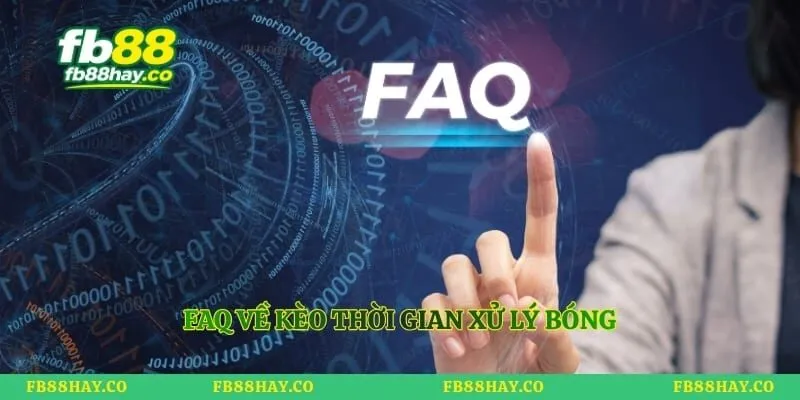 FAQ về kèo thời gian xử lý bóng
