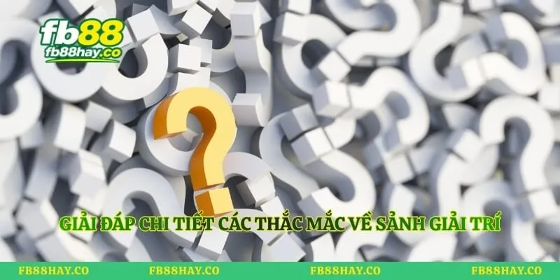Giải đáp chi tiết các thắc mắc về sảnh giải trí