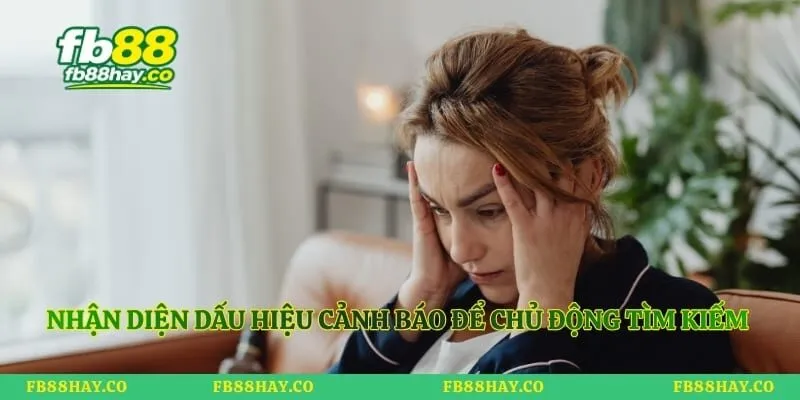 Nhận diện dấu hiệu cảnh báo để chủ động tìm kiếm hỗ trợ